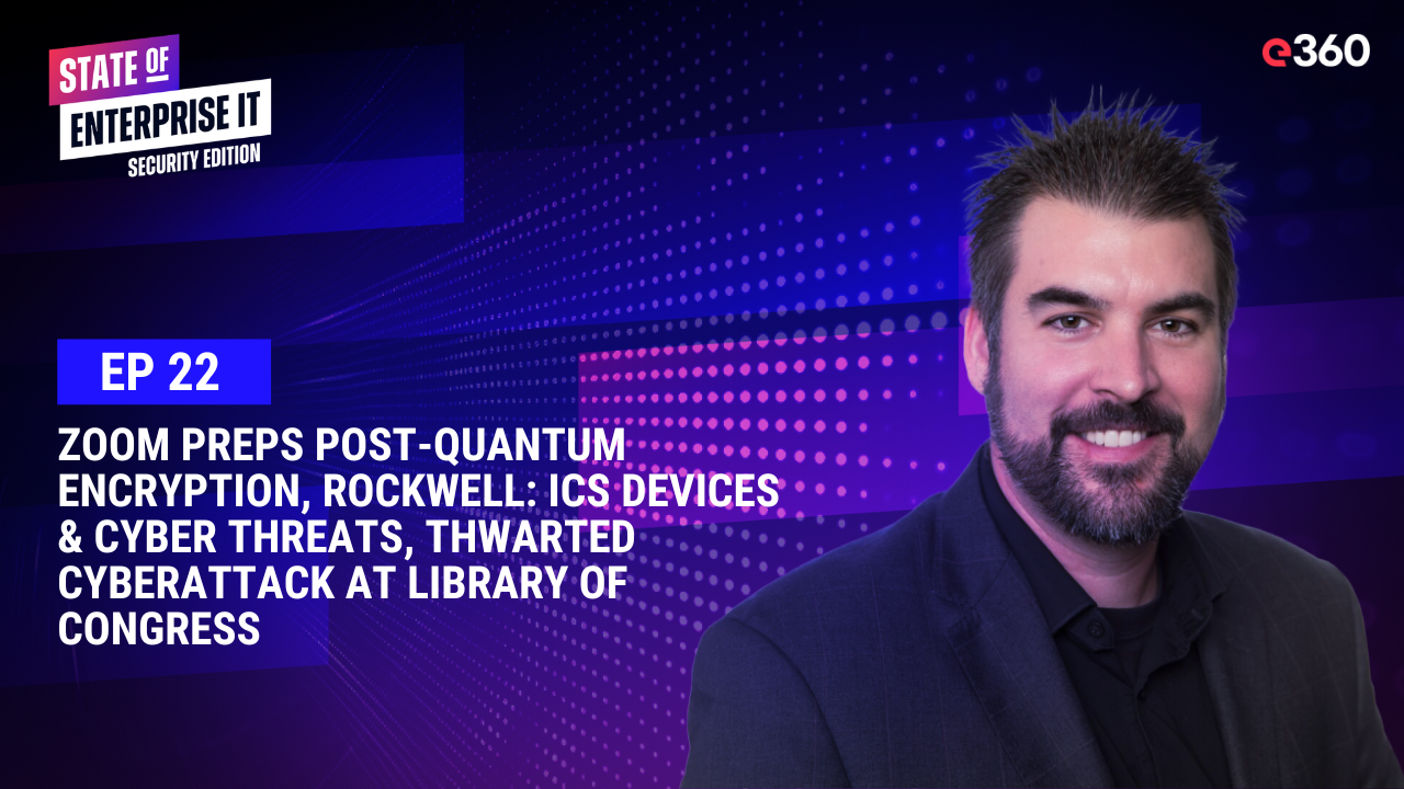 The State of Enterprise IT Security Podcast: Ep. 22: Zoom Preps Post-Quantum Encryption, Rockwell: ICS Devices & Cyber Threats, Thwarted cyberattack at Library of Congress