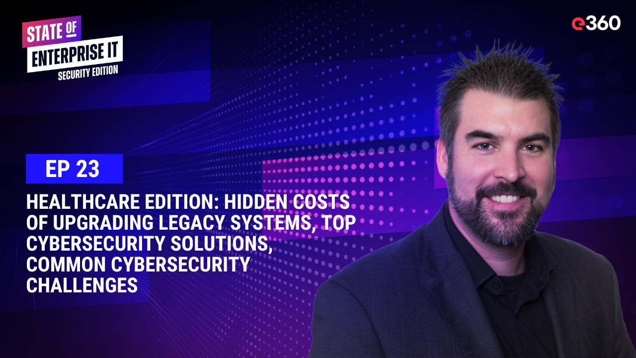 The State of Enterprise IT Security Podcast: Ep. 23: Healthcare Edition: Hidden Costs of Upgrading Legacy Systems, Top Cybersecurity Solutions, Common Cybersecurity Challenges