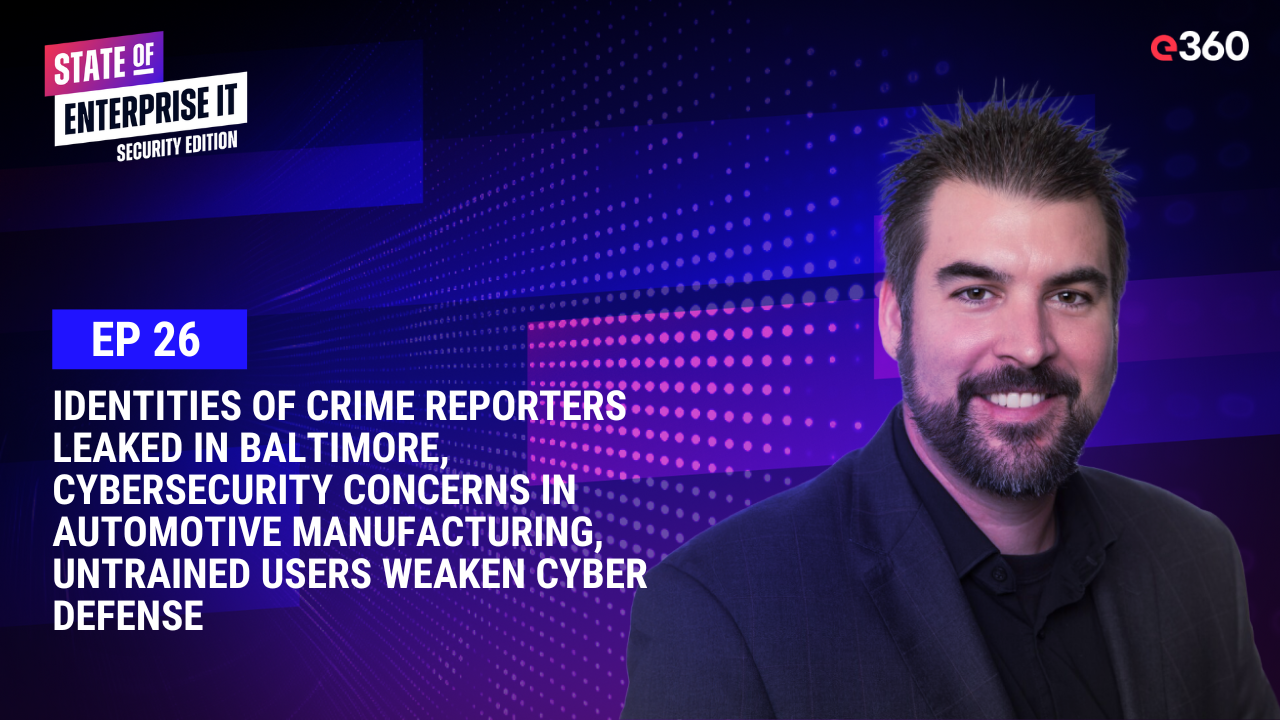The State of Enterprise IT Security Podcast: Ep. 26: Crime Reporter Identities Leaked, Cybersecurity Concerns in Automotive, Untrained Users Weaken Defense