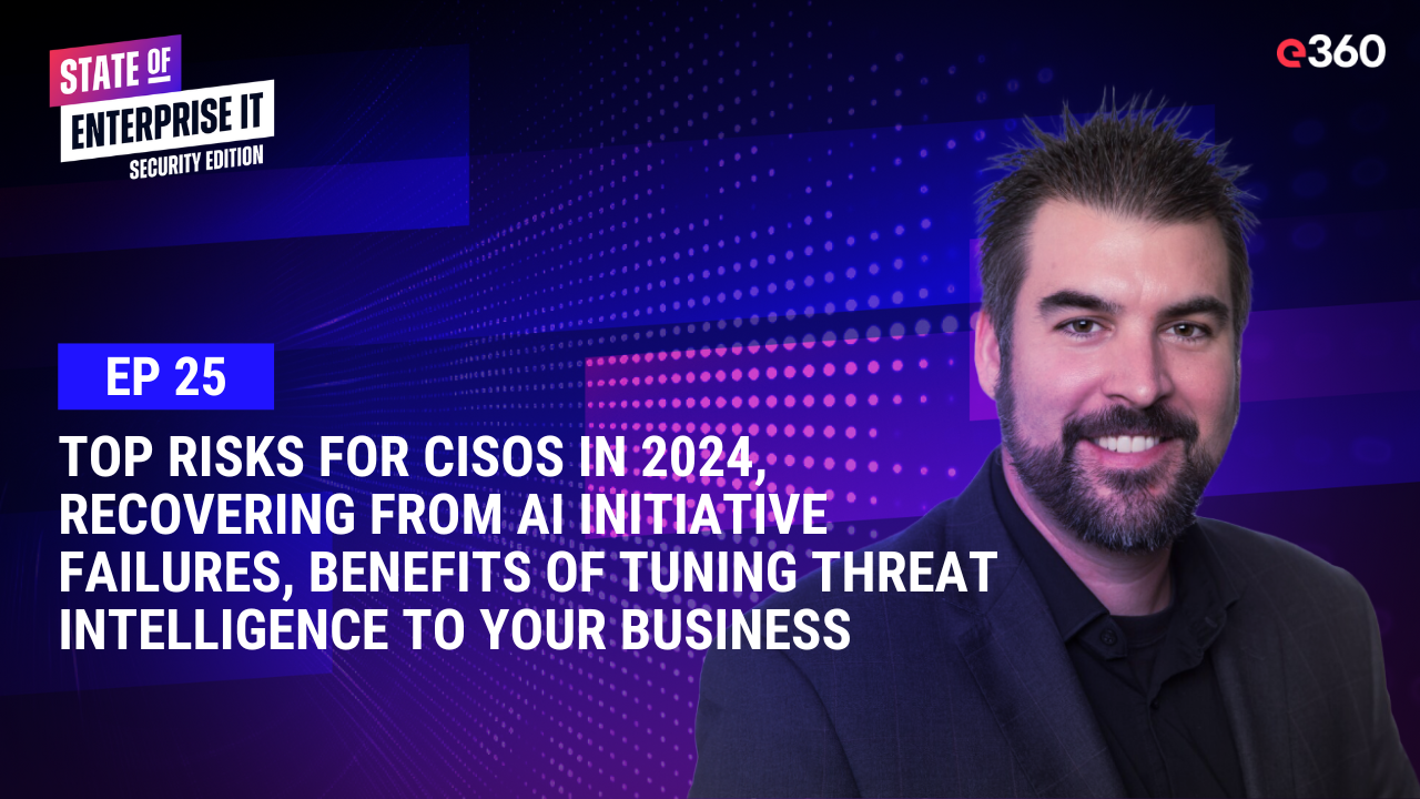 The State of Enterprise IT Security Podcast: Ep. 25: Top Risks for CISOs in 2024, Recovering from AI Initiative Failures, and Benefits of Tuning Threat Intelligence to Your Business