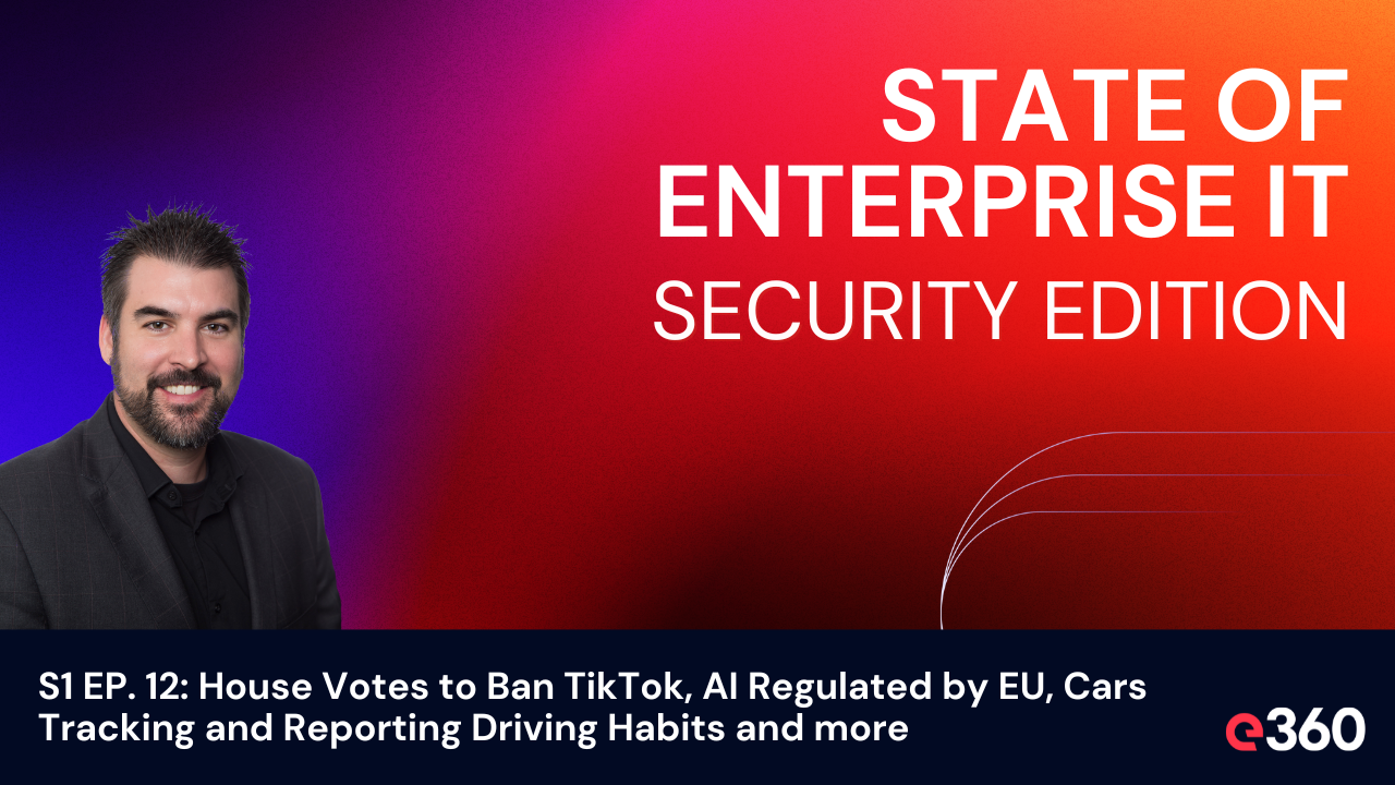 The State of Enterprise IT Security Podcast - ﻿S1 EP. 12: House Votes to Ban TikTok, AI Regulated by EU, Cars Tracking and Reporting Driving Habits and more