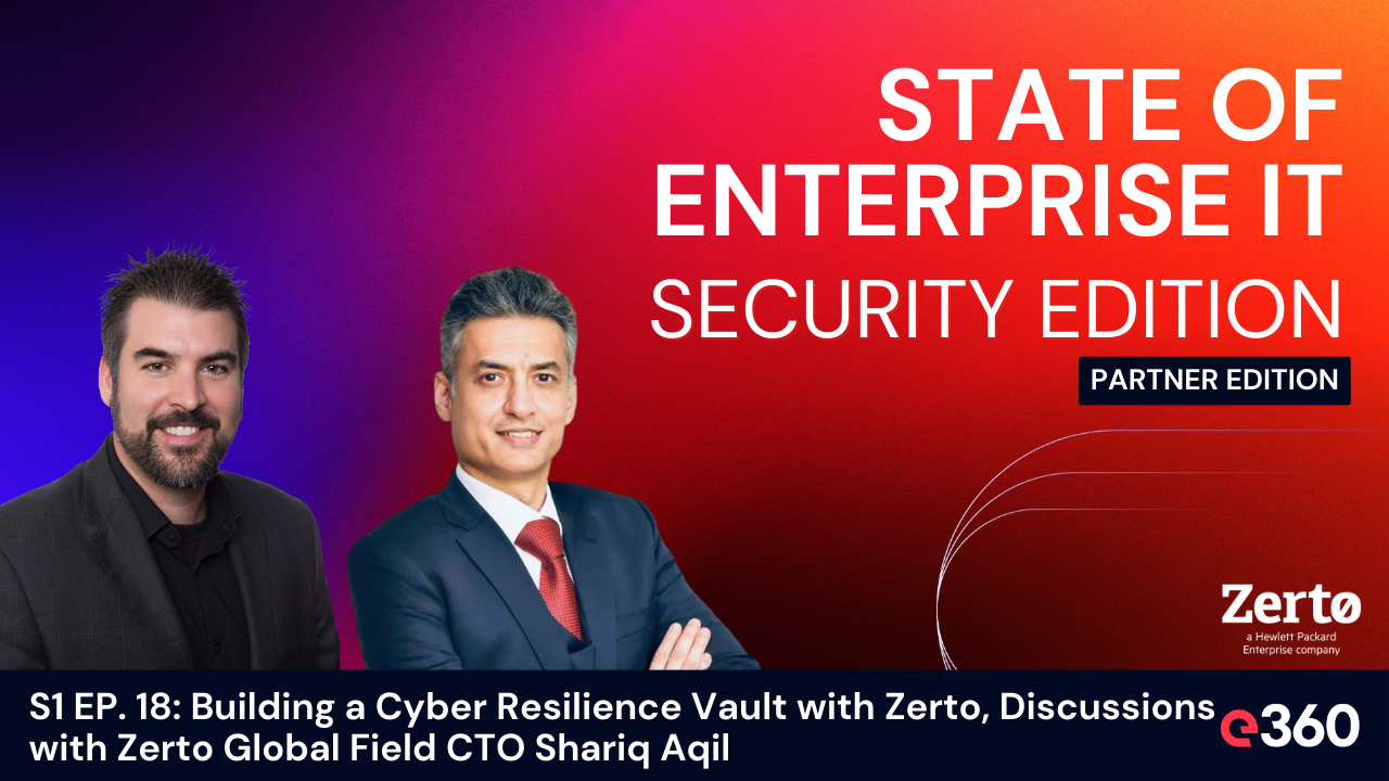 The State of Enterprise IT Security Podcast - S1 EP. 18 Building a Cyber Resilience Vault with Zerto, Discussions with Zerto Global Field CTO Shariq Aqil