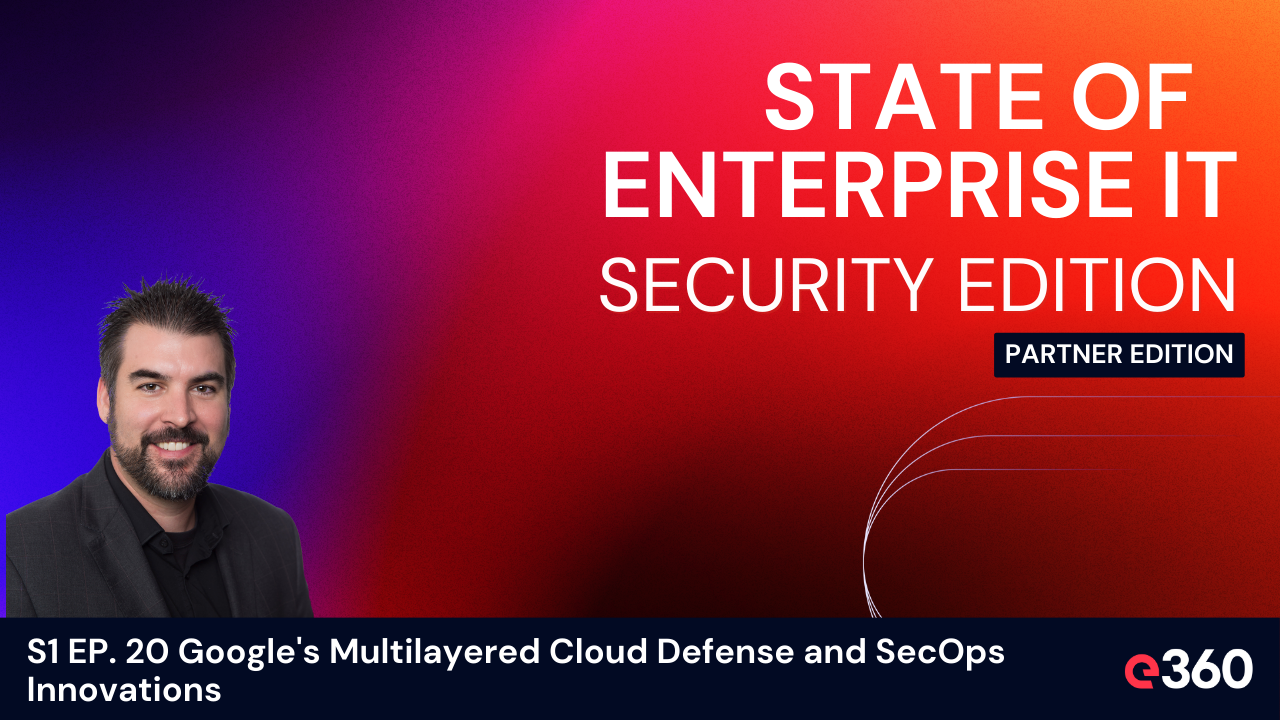 The State of Enterprise IT Security Podcast - S1 EP. 20 Google's Multilayered Cloud Defense and SecOps Innovations