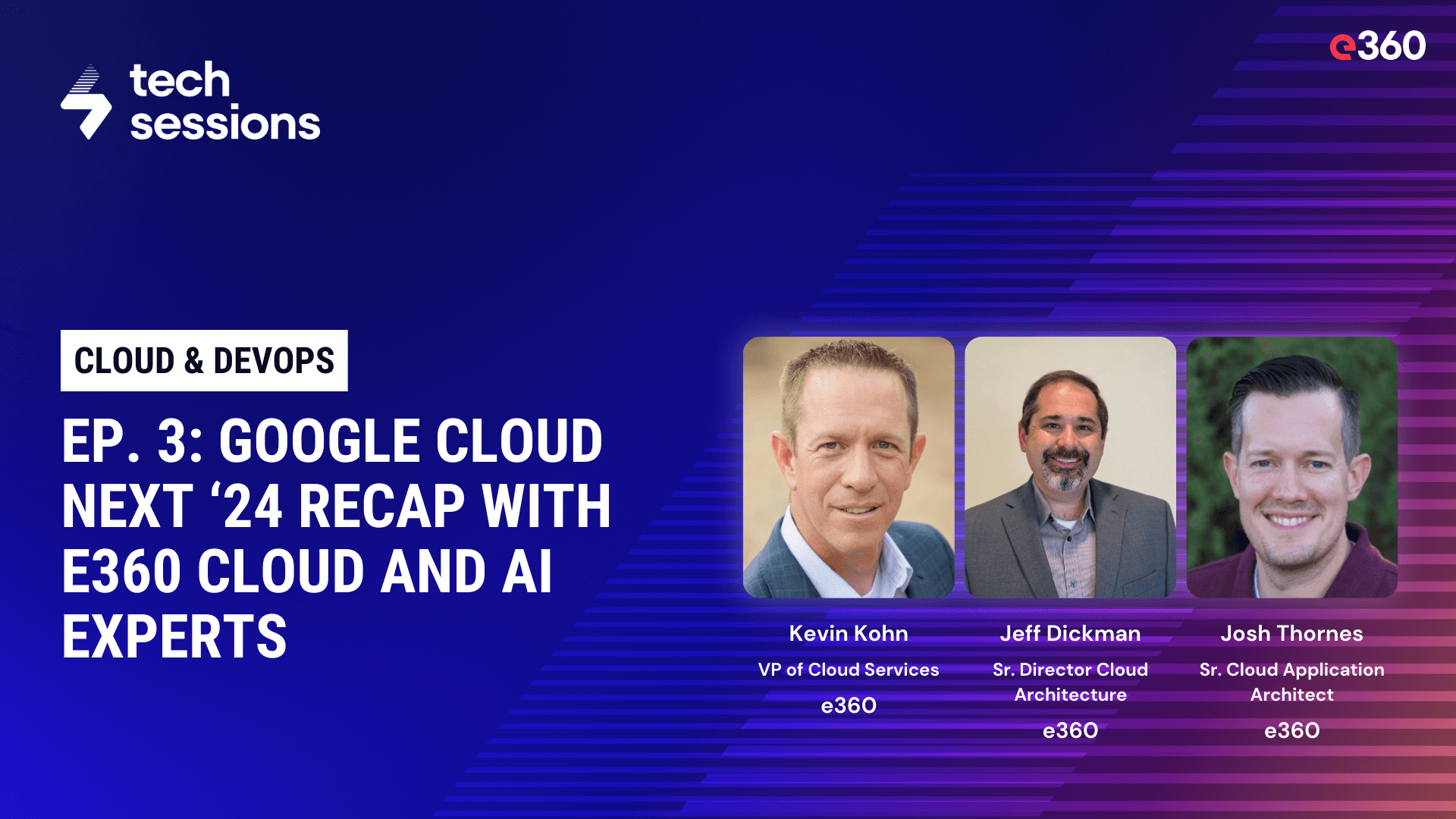 Tech Sessions Podcast - Ep. 3: Google Cloud Next ‘24 Recap with e360 Cloud and AI Experts